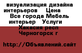 3D визуализация дизайна интерьеров! › Цена ­ 200 - Все города Мебель, интерьер » Услуги   . Хакасия респ.,Черногорск г.